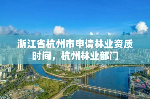 浙江省杭州市申请林业资质时间，杭州林业部门