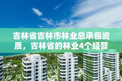 吉林省吉林市林业总承包资质，吉林省的林业4个经营局