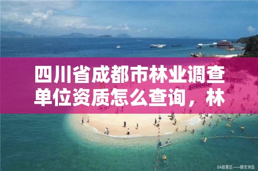 四川省成都市林业调查单位资质怎么查询，林业调查规划资质查询