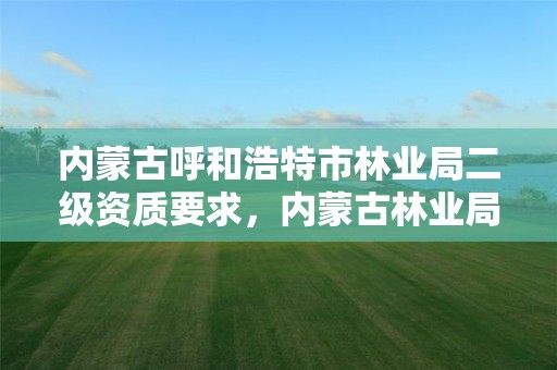 内蒙古呼和浩特市林业局二级资质要求,内蒙古林业局好吗
