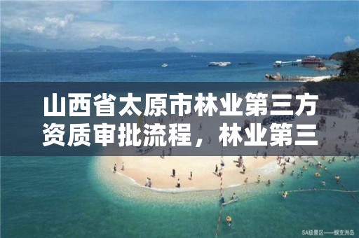 山西省太原市林业第三方资质审批流程,林业第三方的资质