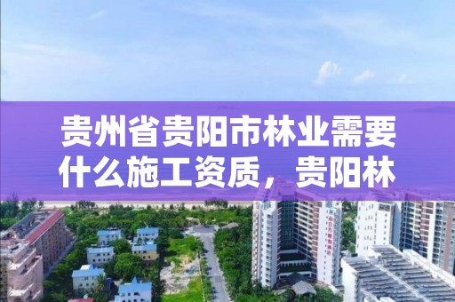 贵州省贵阳市林业需要什么施工资质，贵阳林业局地址