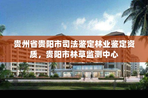 贵州省贵阳市司法鉴定林业鉴定资质，贵阳市林草监测中心