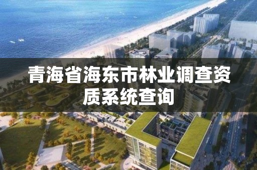 青海省海东市林业调查资质系统查询