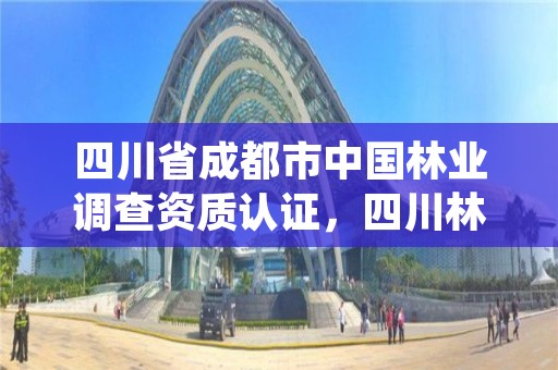 四川省成都市中国林业调查资质认证，四川林业调查规划院