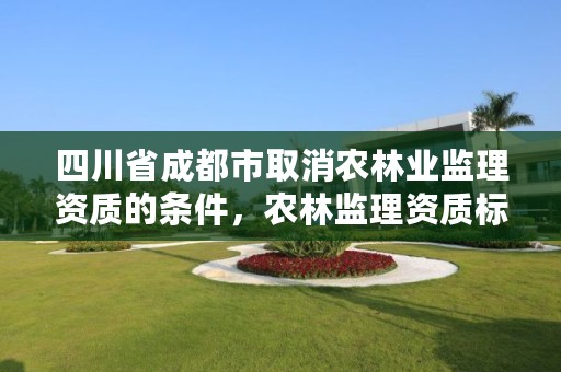 四川省成都市取消农林业监理资质的条件，农林监理资质标准