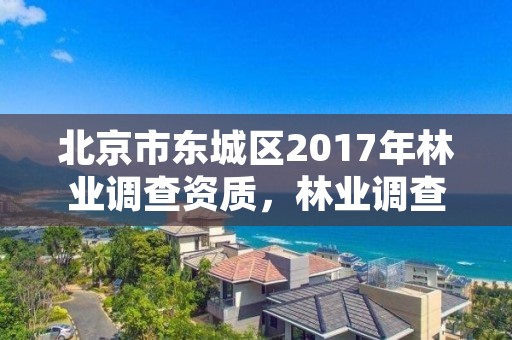 北京市东城区2017年林业调查资质，林业调查资质办理