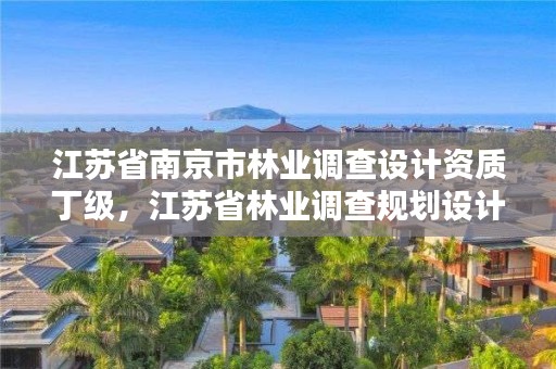 江苏省南京市林业调查设计资质丁级，江苏省林业调查规划设计院