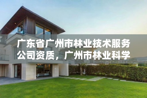 广东省广州市林业技术服务公司资质，广州市林业科学研究院
