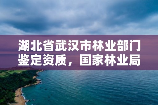 湖北省武汉市林业部门鉴定资质，国家林业局林产品质量检验检测中心武汉