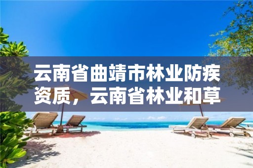 云南省曲靖市林业防疾资质，云南省林业和草原有害生物防治检疫局地址