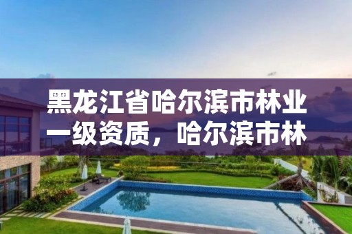 黑龙江省哈尔滨市林业一级资质,哈尔滨市林业设计院