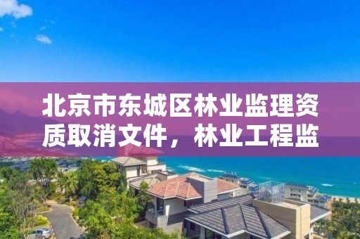 北京市东城区林业监理资质取消文件，林业工程监理员职业资格考试