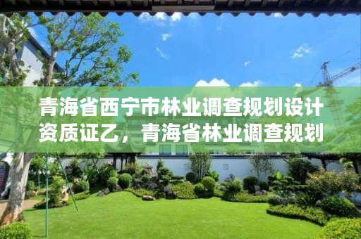 青海省西宁市林业调查规划设计资质证乙,青海省林业调查规划院