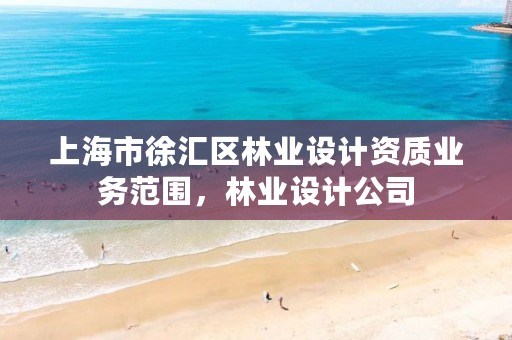 上海市徐汇区林业设计资质业务范围，林业设计公司