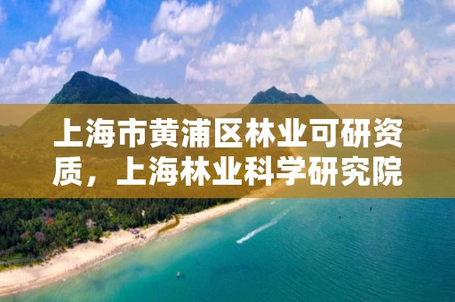 上海市黄浦区林业可研资质，上海林业科学研究院