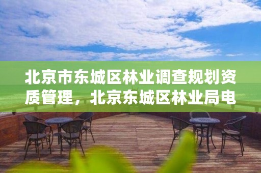 北京市东城区林业调查规划资质管理，北京东城区林业局电话