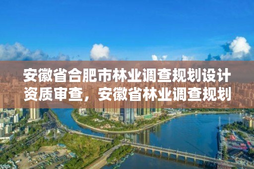 安徽省合肥市林业调查规划设计资质审查，安徽省林业调查规划院待遇怎么样