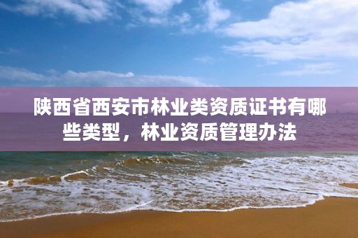 陕西省西安市林业类资质证书有哪些类型，林业资质管理办法