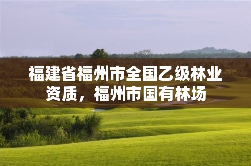 福建省福州市全国乙级林业资质，福州市国有林场