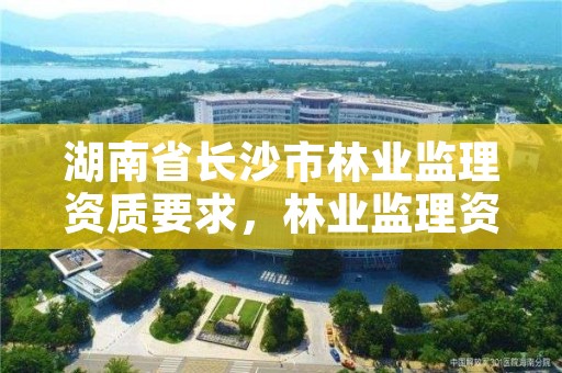 湖南省长沙市林业监理资质要求，林业监理资质标准