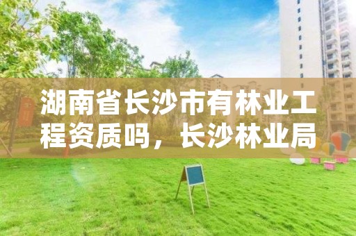 湖南省长沙市有林业工程资质吗，长沙林业局所属事业单位