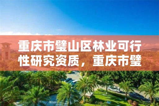 重庆市璧山区林业可行性研究资质，重庆市璧山区林业可行性研究资质查询