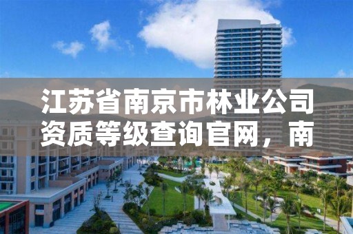 江苏省南京市林业公司资质等级查询官网，南京林业局电话号码多少