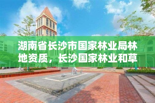 湖南省长沙市国家林业局林地资质，长沙国家林业和草原局