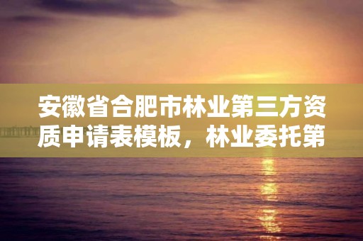安徽省合肥市林业第三方资质申请表模板，林业委托第三方验收
