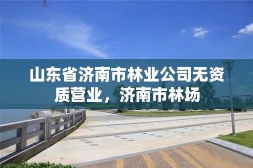 山东省济南市林业公司无资质营业，济南市林场