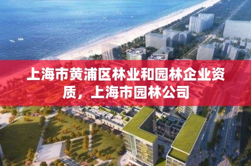 上海市黄浦区林业和园林企业资质，上海市园林公司