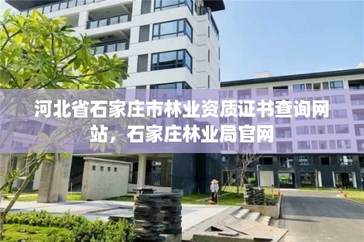 河北省石家庄市林业资质证书查询网站，石家庄林业局官网