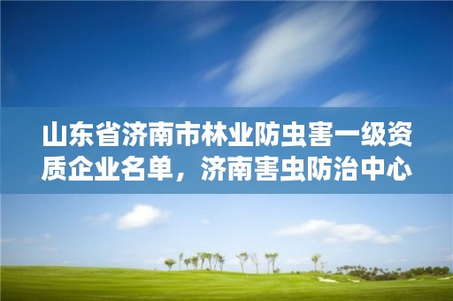 山东省济南市林业防虫害一级资质企业名单，济南害虫防治中心