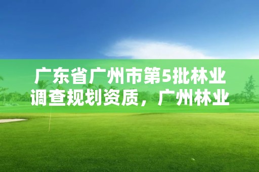 广东省广州市第5批林业调查规划资质，广州林业部门