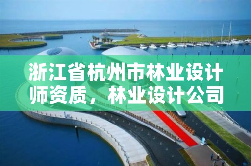 浙江省杭州市林业设计师资质,林业设计公司资质怎么办