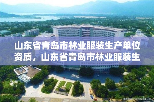 山东省青岛市林业服装生产单位资质，山东省青岛市林业服装生产单位资质查询