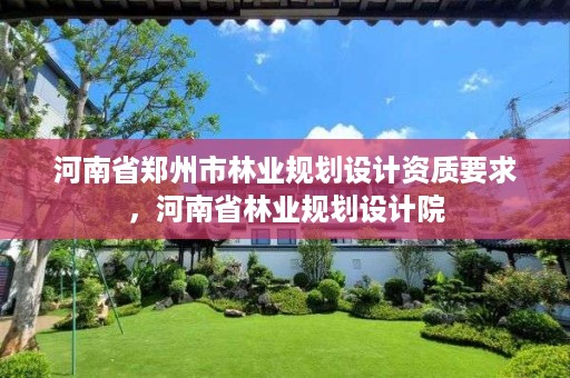 河南省郑州市林业规划设计资质要求,河南省林业规划设计院