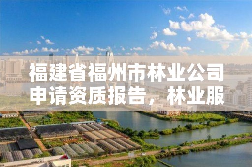 福建省福州市林业公司申请资质报告，林业服务公司资质