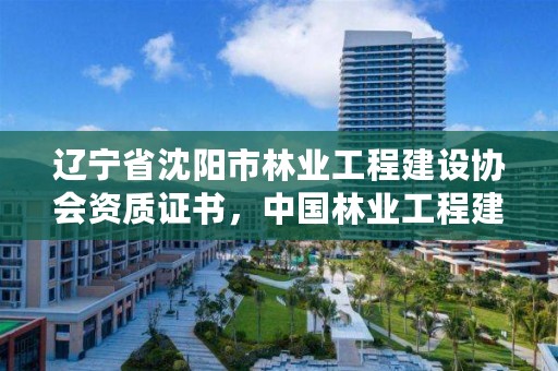 辽宁省沈阳市林业工程建设协会资质证书，中国林业工程建设协会颁发的资质证书