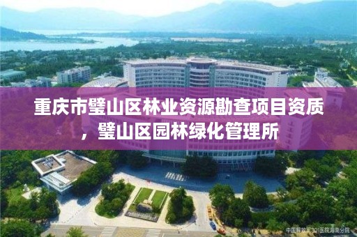重庆市璧山区林业资源勘查项目资质，璧山区园林绿化管理所