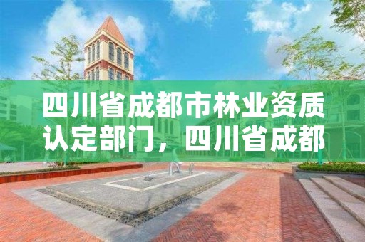 四川省成都市林业资质认定部门，四川省成都市林业资质认定部门有哪些