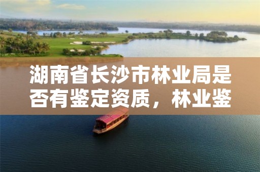 湖南省长沙市林业局是否有鉴定资质，林业鉴定中心