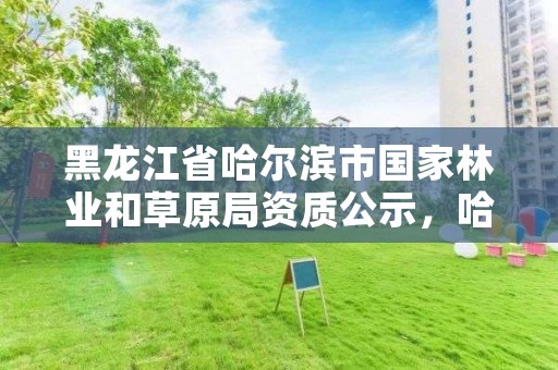 黑龙江省哈尔滨市国家林业和草原局资质公示，哈尔滨市林草局领导分工