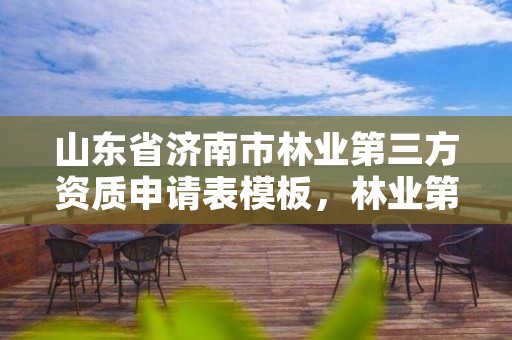 山东省济南市林业第三方资质申请表模板，林业第三方的资质