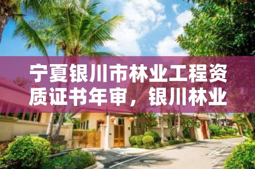 宁夏银川市林业工程资质证书年审，银川林业局电话号码