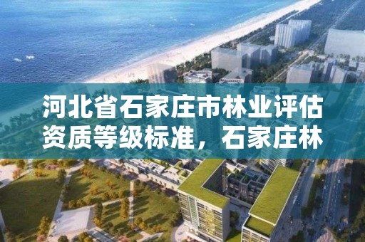 河北省石家庄市林业评估资质等级标准，石家庄林业局官网