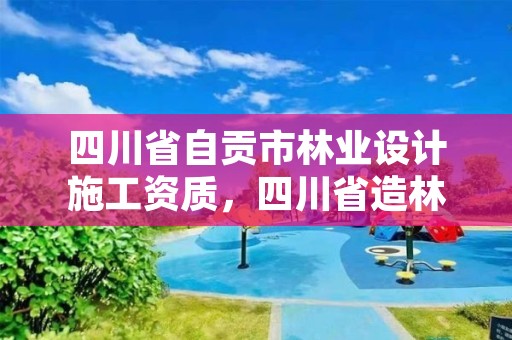 四川省自贡市林业设计施工资质，四川省造林营林施工资质