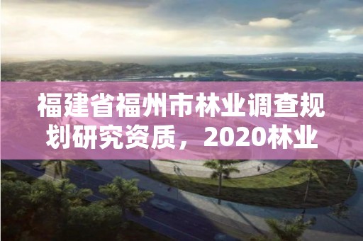 福建省福州市林业调查规划研究资质，2020林业调查规划院招聘
