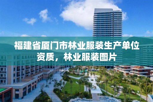 福建省厦门市林业服装生产单位资质,林业服装图片